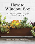 How to Window Box: Small-Space Plants to Grow Indoors or Out (hardcover)